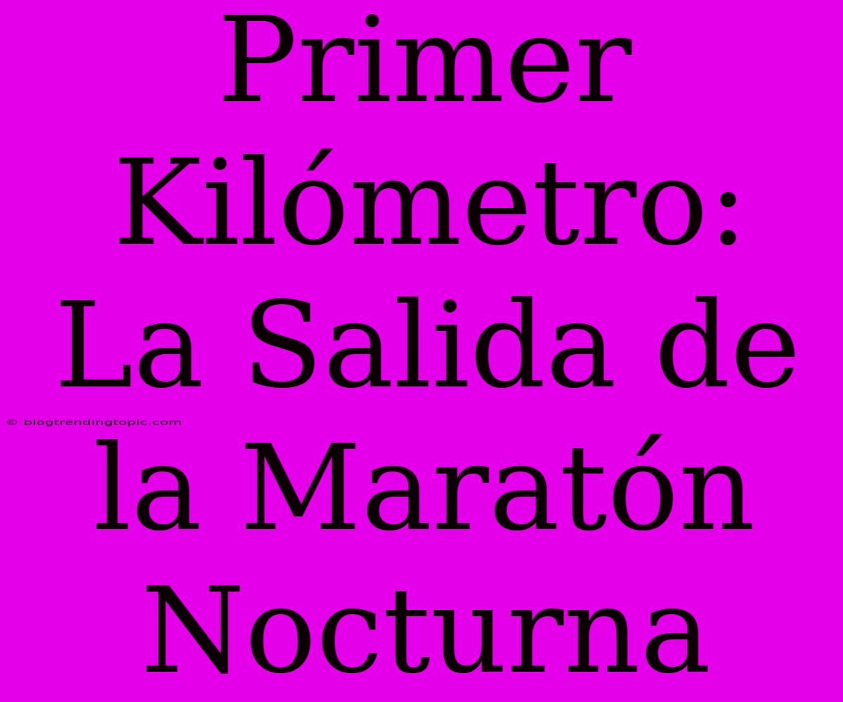 Primer Kilómetro: La Salida De La Maratón Nocturna