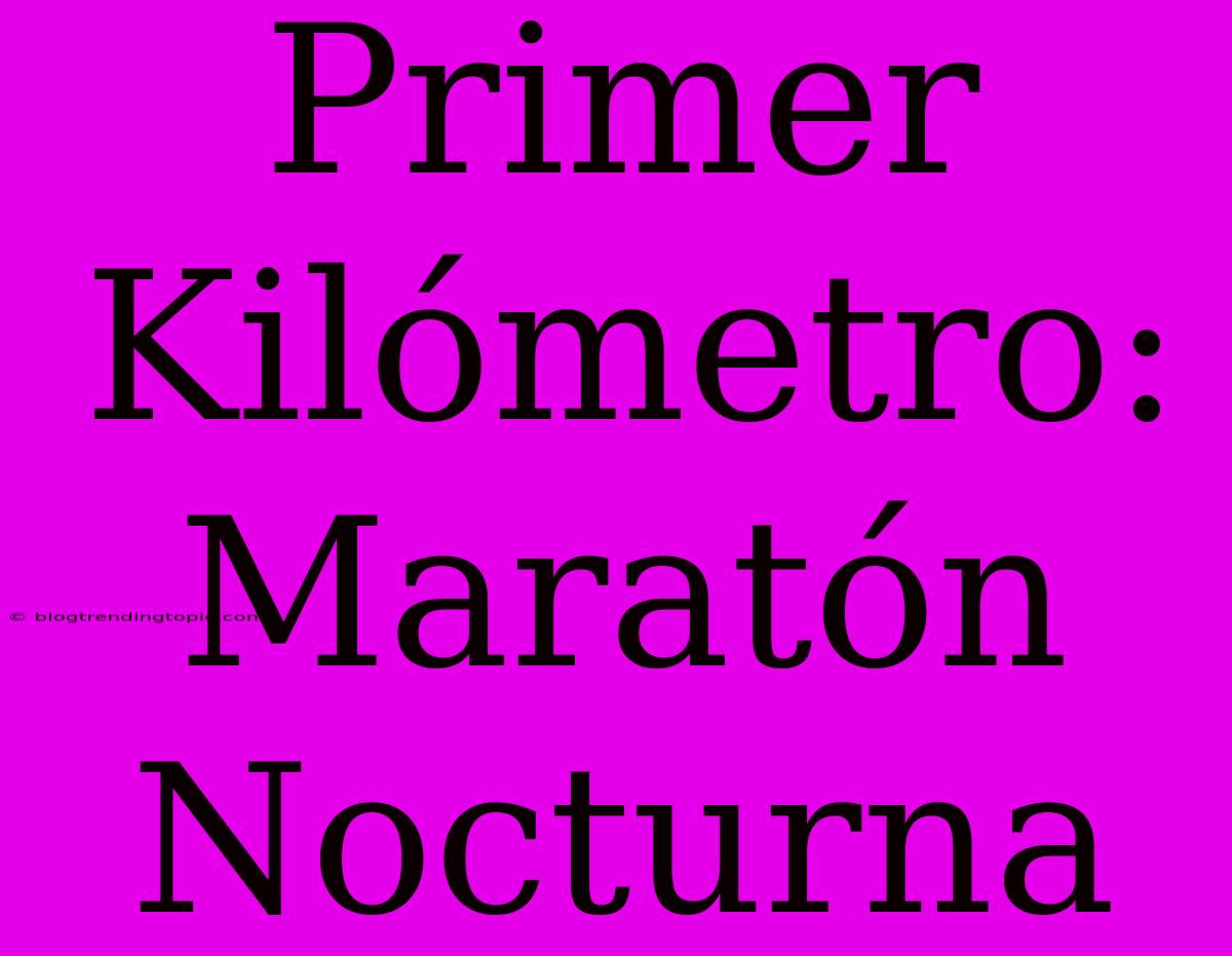 Primer Kilómetro: Maratón Nocturna