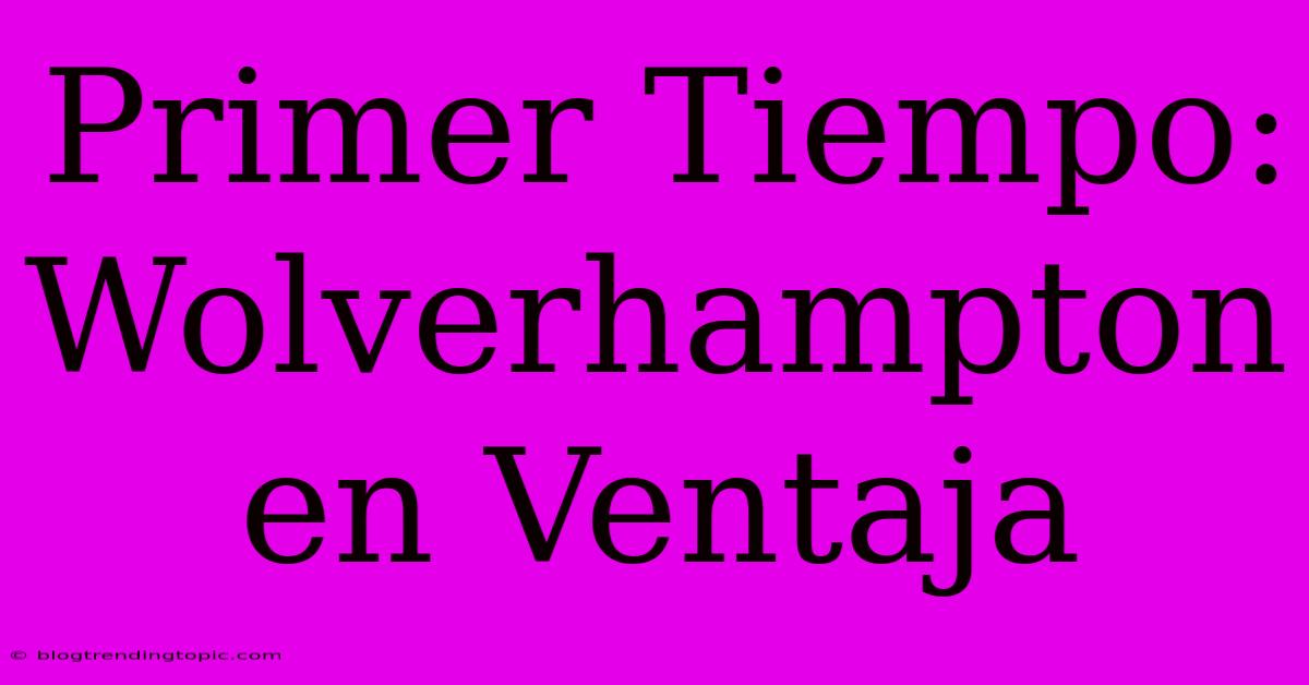 Primer Tiempo: Wolverhampton En Ventaja