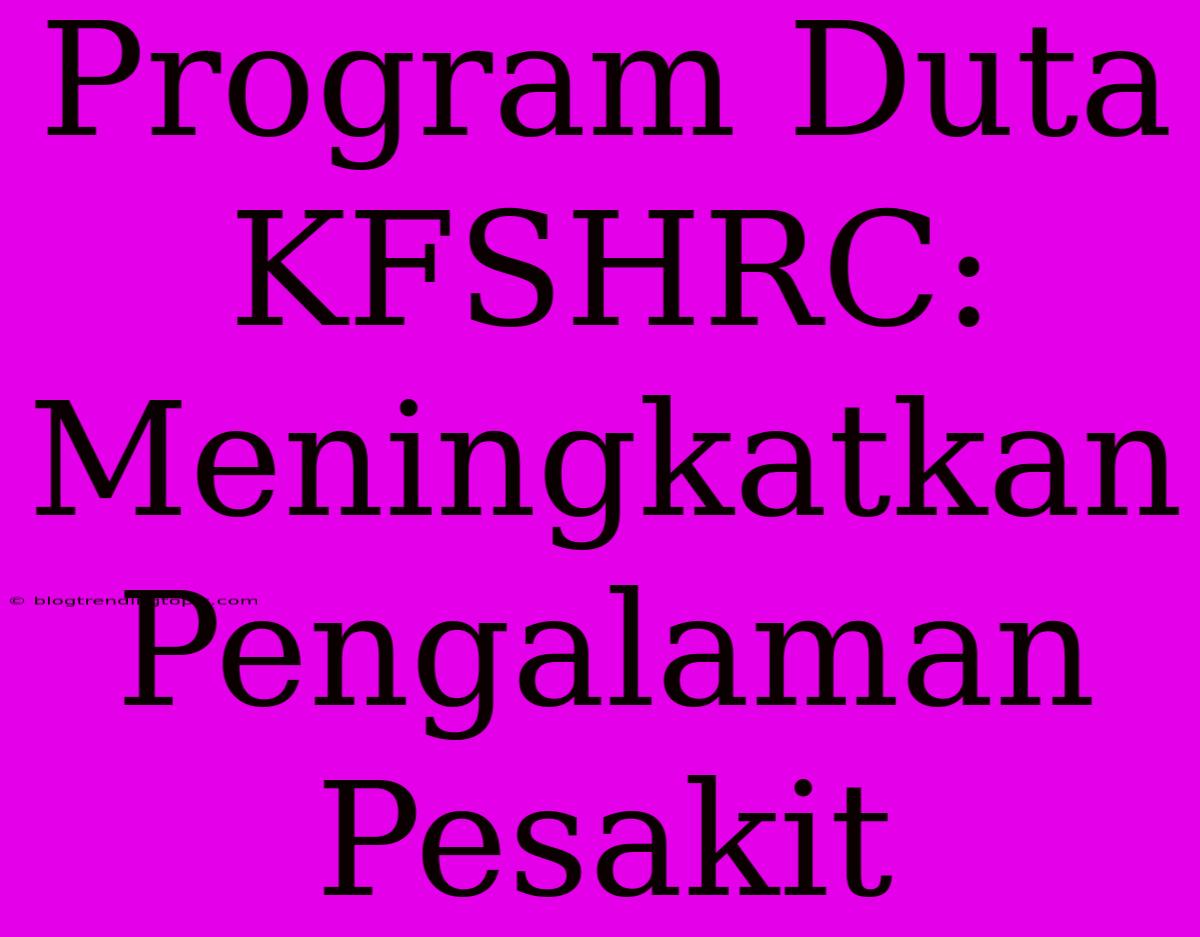 Program Duta KFSHRC: Meningkatkan Pengalaman Pesakit