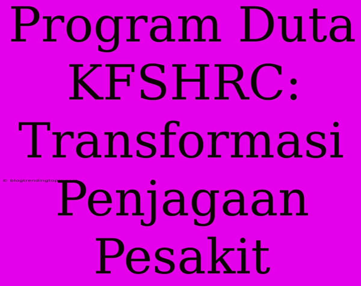 Program Duta KFSHRC: Transformasi Penjagaan Pesakit