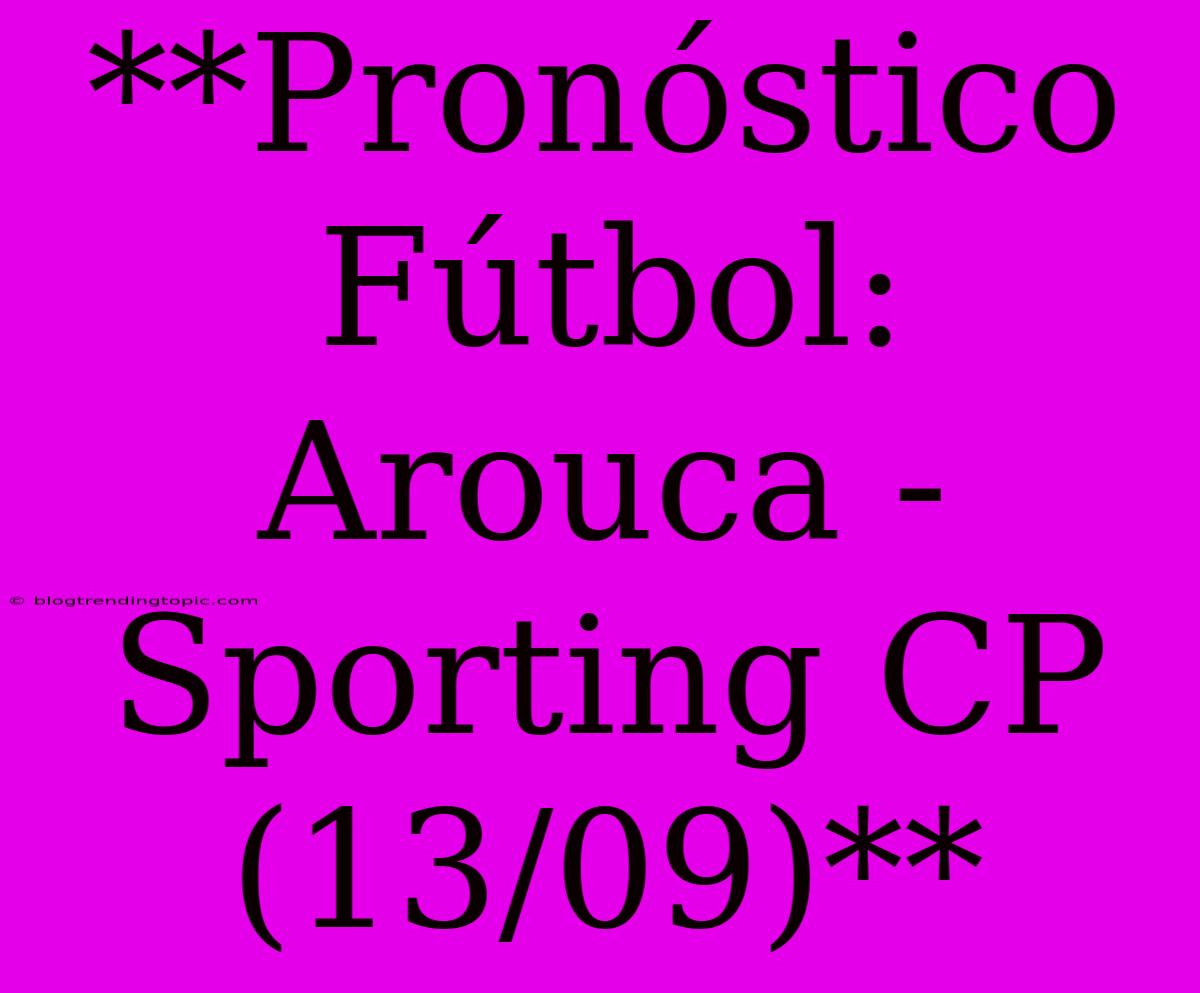 **Pronóstico Fútbol: Arouca - Sporting CP (13/09)**