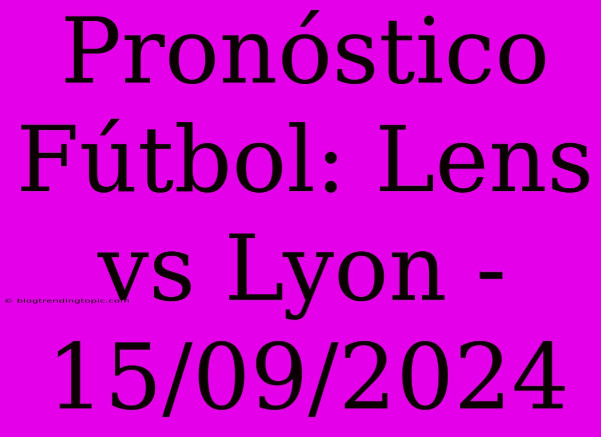 Pronóstico Fútbol: Lens Vs Lyon - 15/09/2024