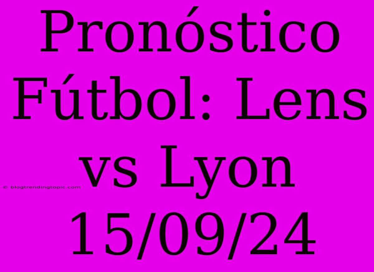 Pronóstico Fútbol: Lens Vs Lyon 15/09/24