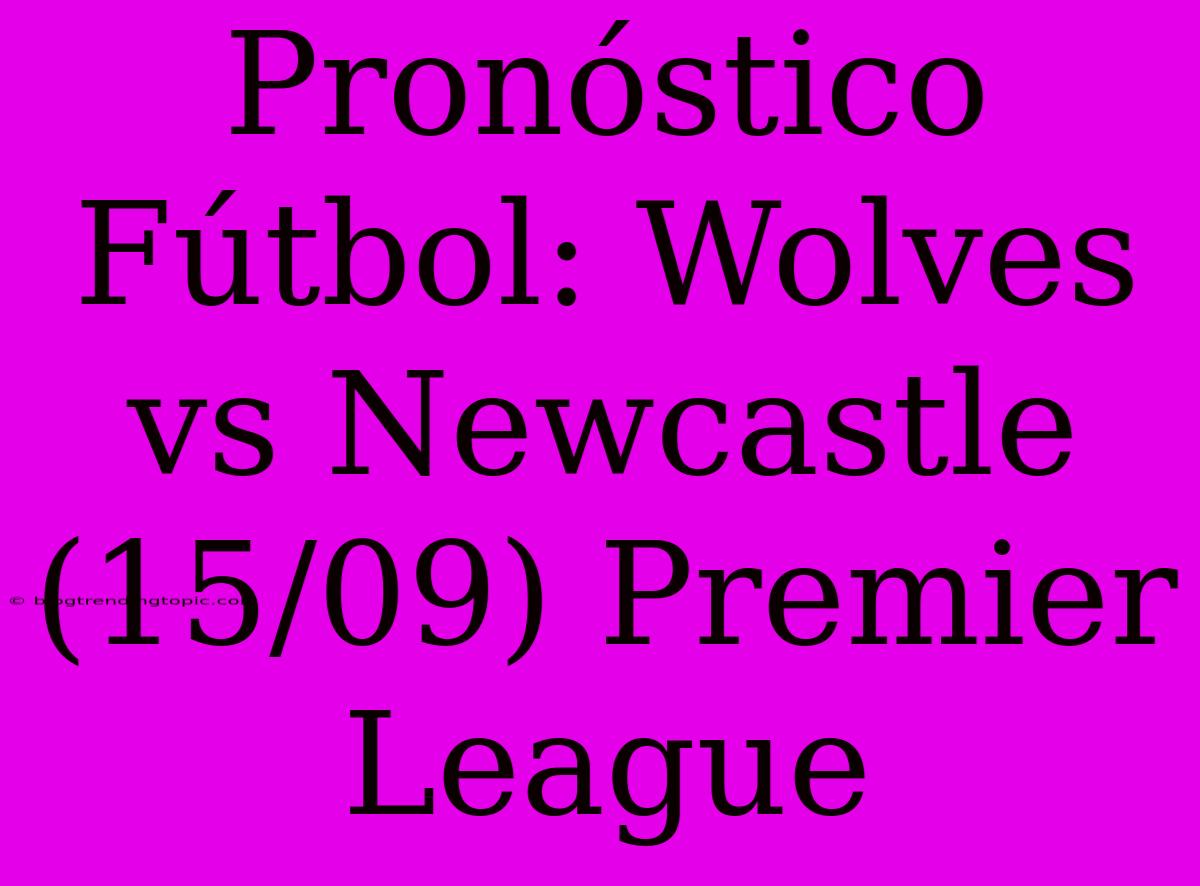 Pronóstico Fútbol: Wolves Vs Newcastle (15/09) Premier League