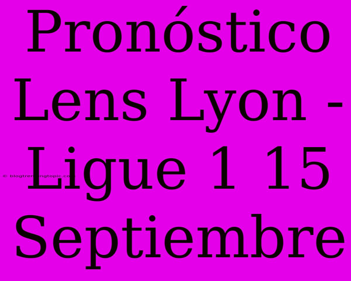 Pronóstico Lens Lyon - Ligue 1 15 Septiembre