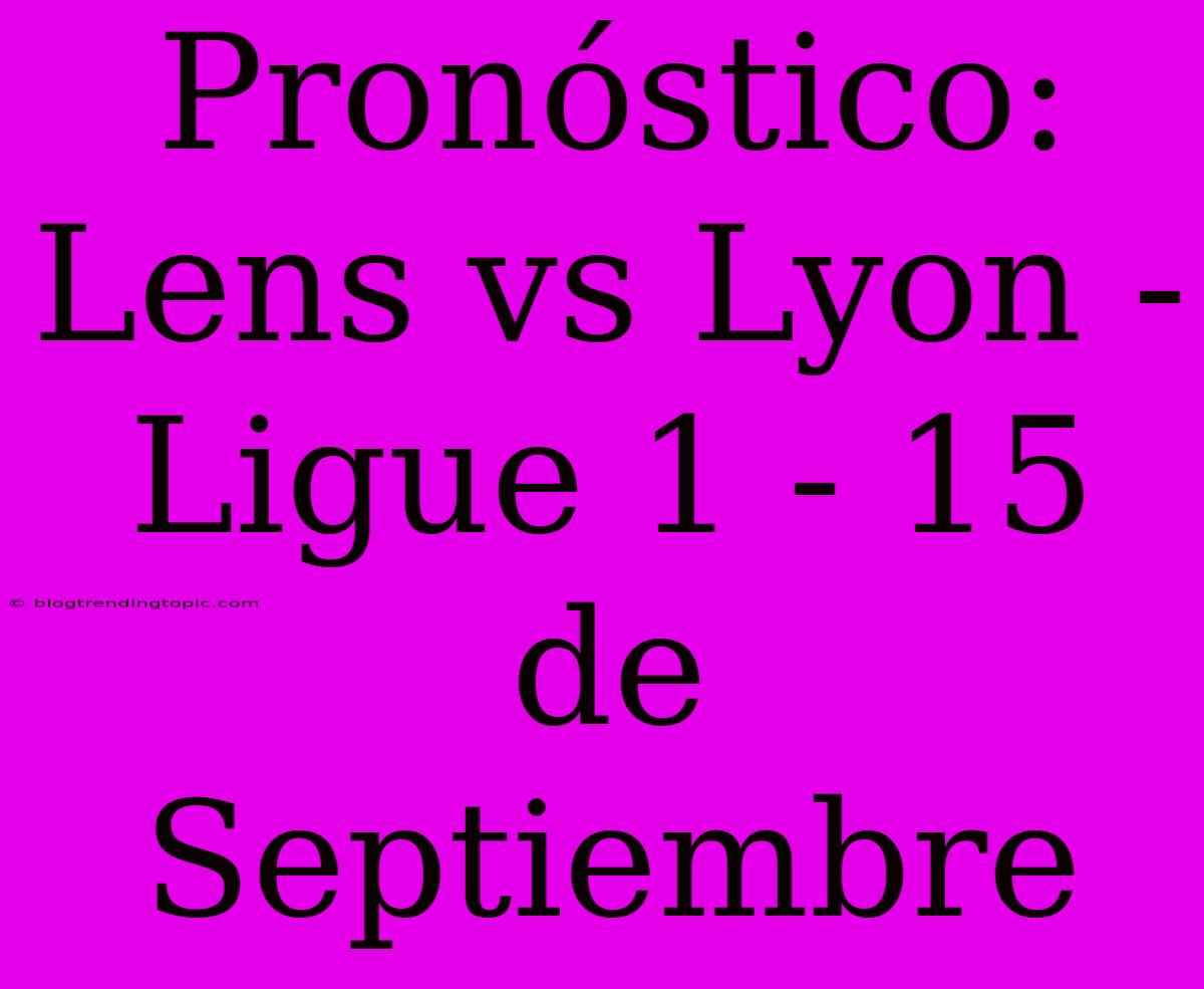 Pronóstico: Lens Vs Lyon - Ligue 1 - 15 De Septiembre