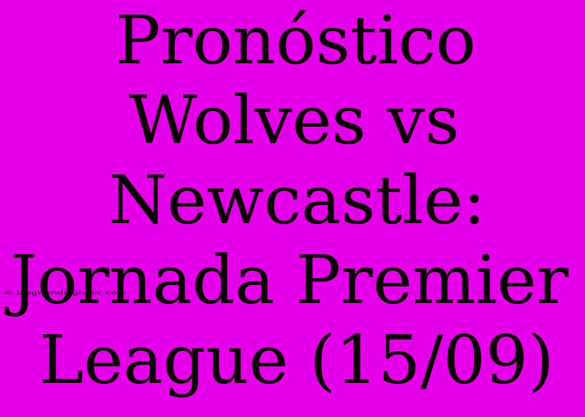 Pronóstico Wolves Vs Newcastle: Jornada Premier League (15/09)