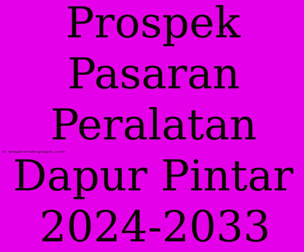 Prospek Pasaran Peralatan Dapur Pintar 2024-2033