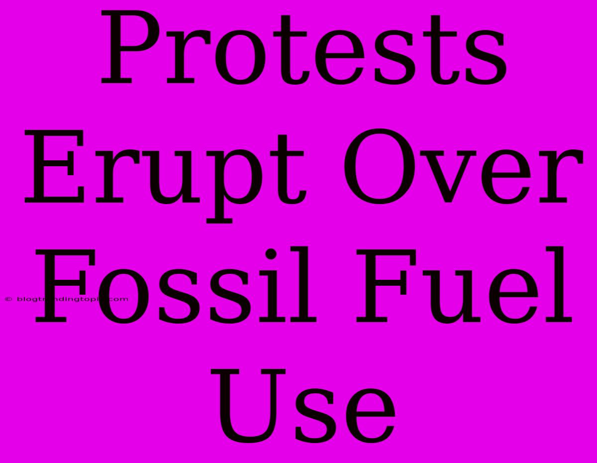 Protests Erupt Over Fossil Fuel Use