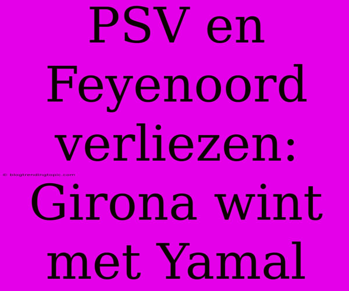 PSV En Feyenoord Verliezen: Girona Wint Met Yamal