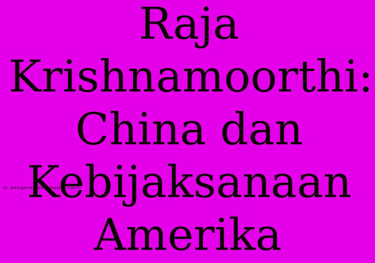 Raja Krishnamoorthi: China Dan Kebijaksanaan Amerika