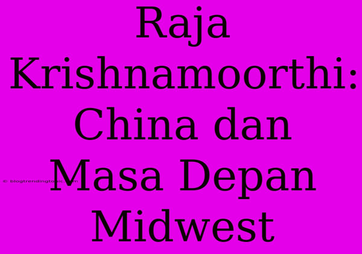 Raja Krishnamoorthi: China Dan Masa Depan Midwest