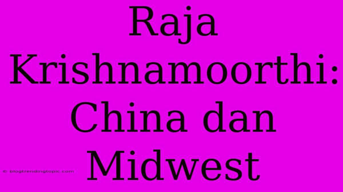 Raja Krishnamoorthi: China Dan Midwest