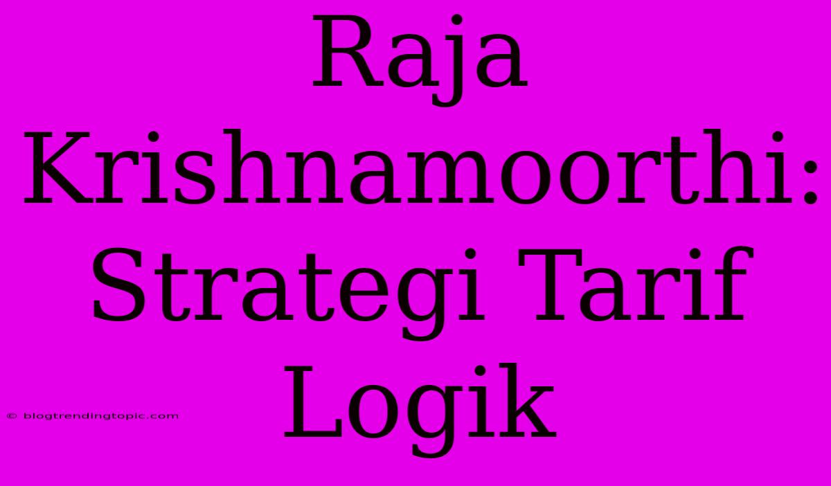 Raja Krishnamoorthi:  Strategi Tarif Logik