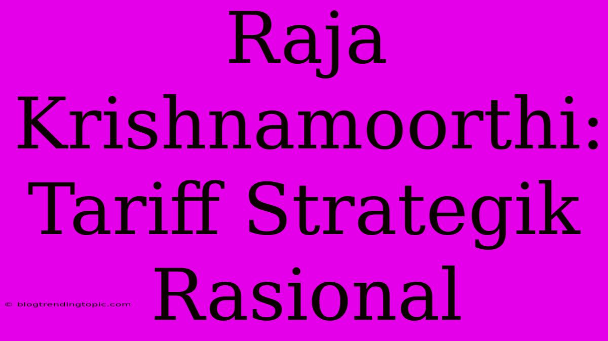 Raja Krishnamoorthi: Tariff Strategik Rasional