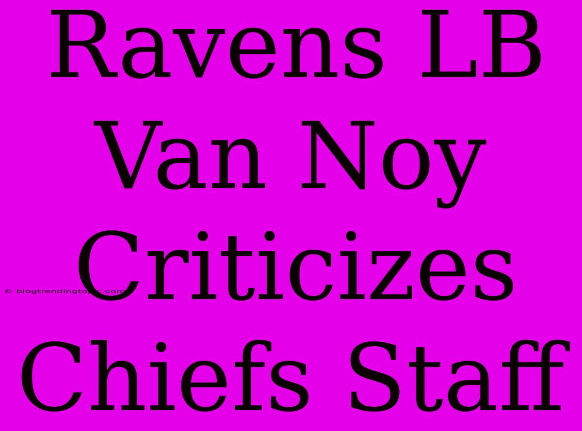 Ravens LB Van Noy Criticizes Chiefs Staff