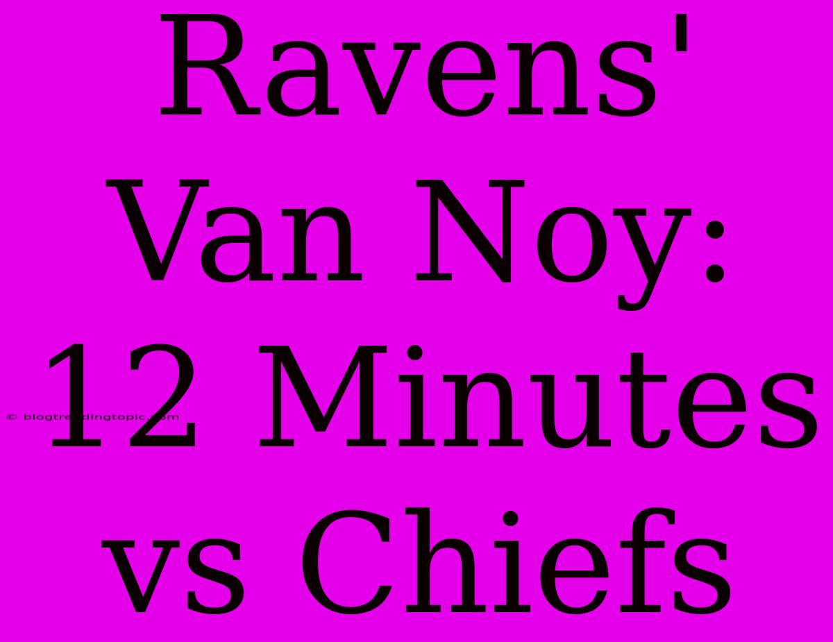 Ravens' Van Noy: 12 Minutes Vs Chiefs