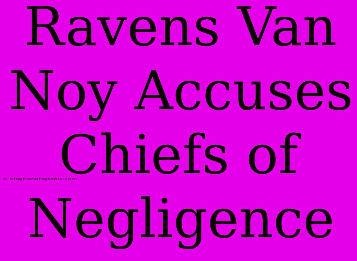 Ravens Van Noy Accuses Chiefs Of Negligence