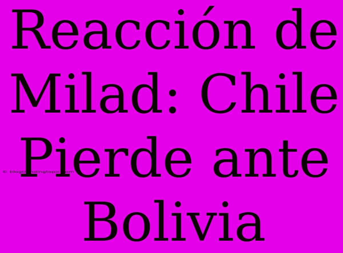 Reacción De Milad: Chile Pierde Ante Bolivia