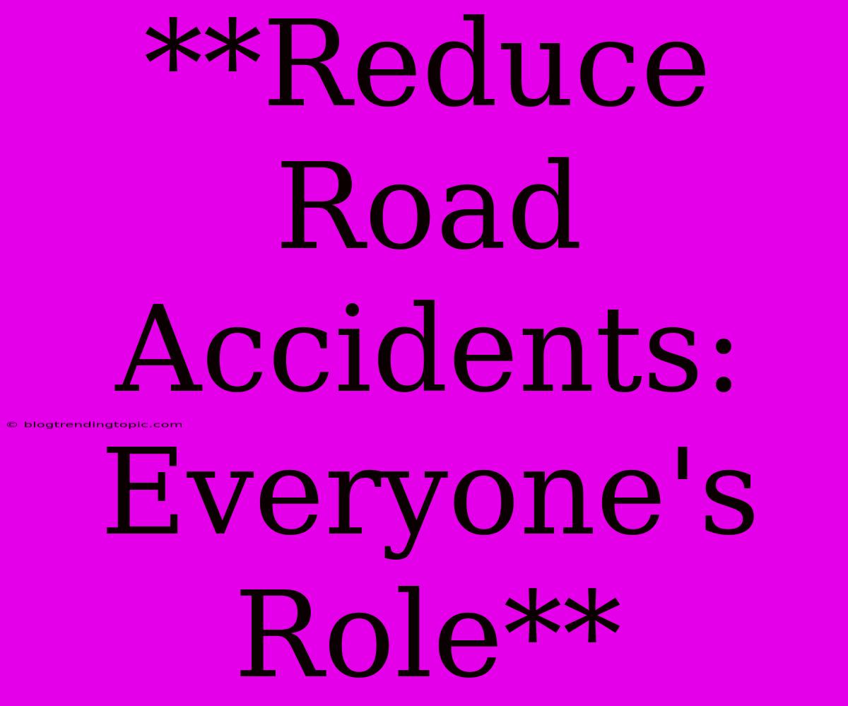 **Reduce Road Accidents: Everyone's Role**