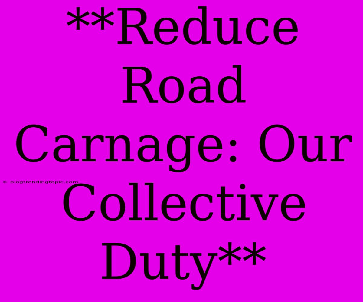 **Reduce Road Carnage: Our Collective Duty**