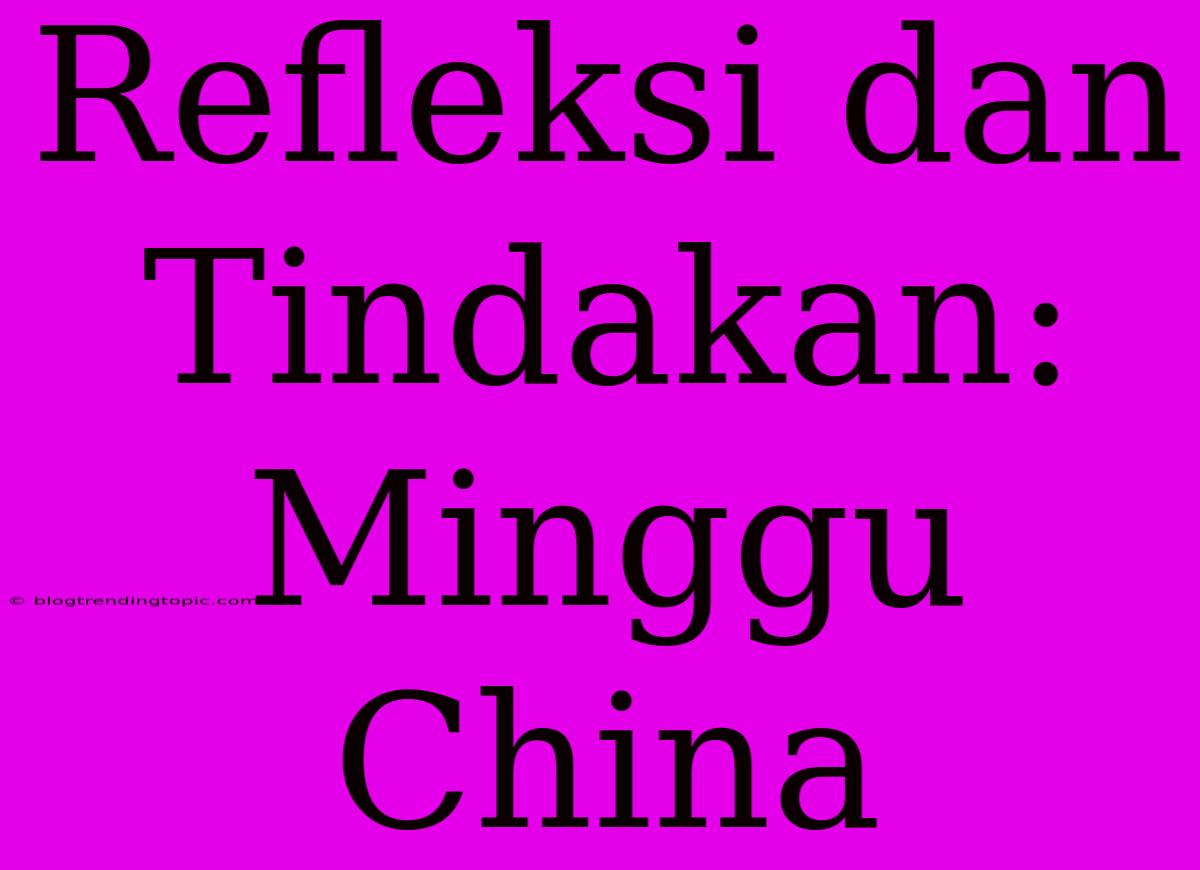 Refleksi Dan Tindakan: Minggu China