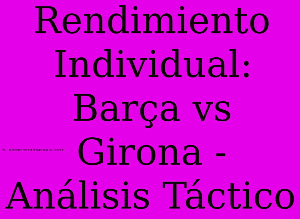 Rendimiento Individual: Barça Vs Girona - Análisis Táctico