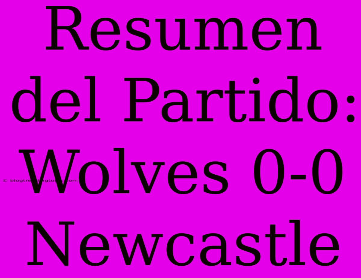 Resumen Del Partido: Wolves 0-0 Newcastle