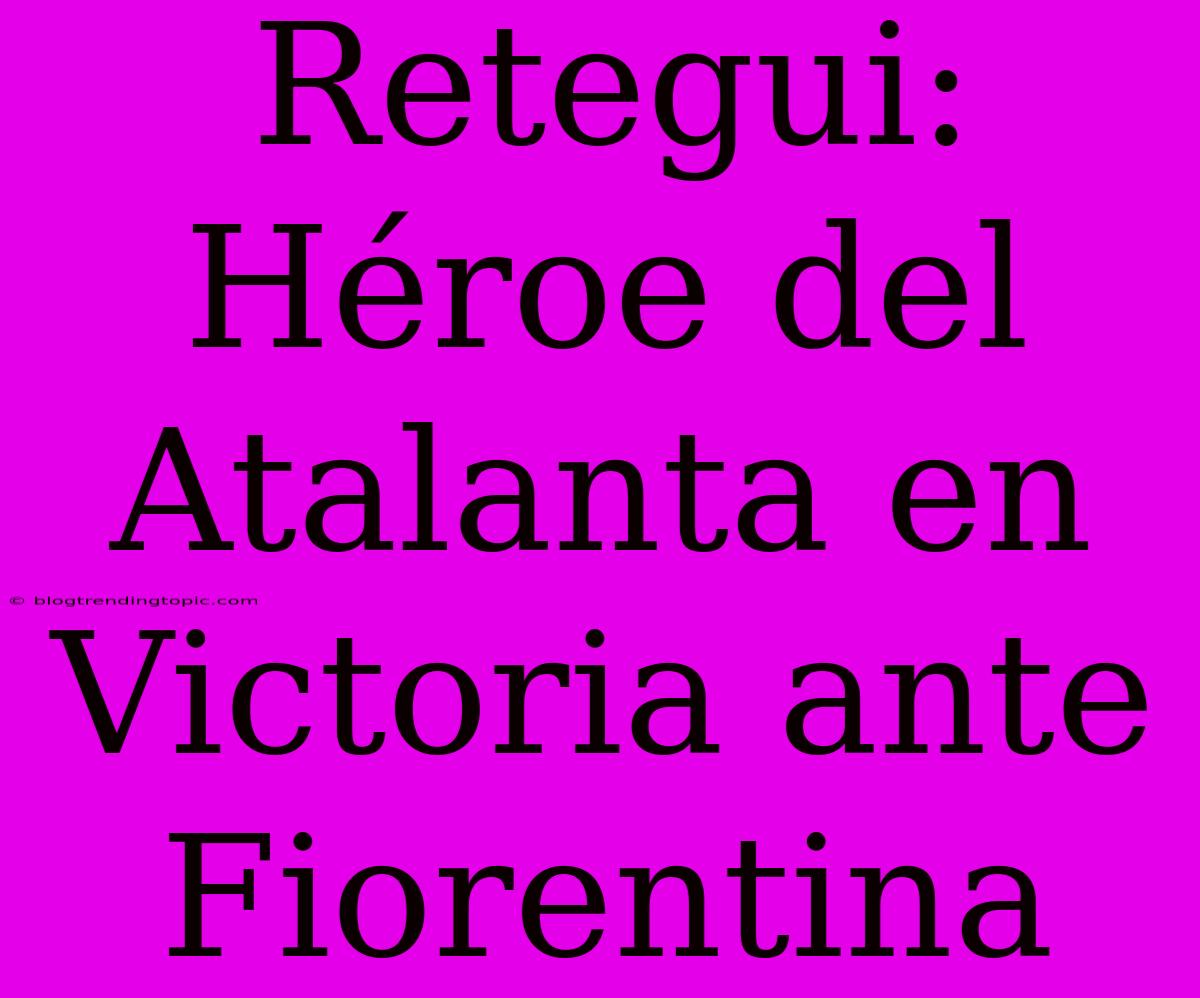 Retegui: Héroe Del Atalanta En Victoria Ante Fiorentina