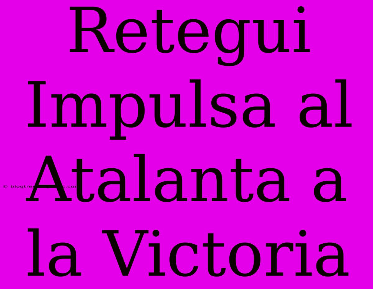 Retegui Impulsa Al Atalanta A La Victoria