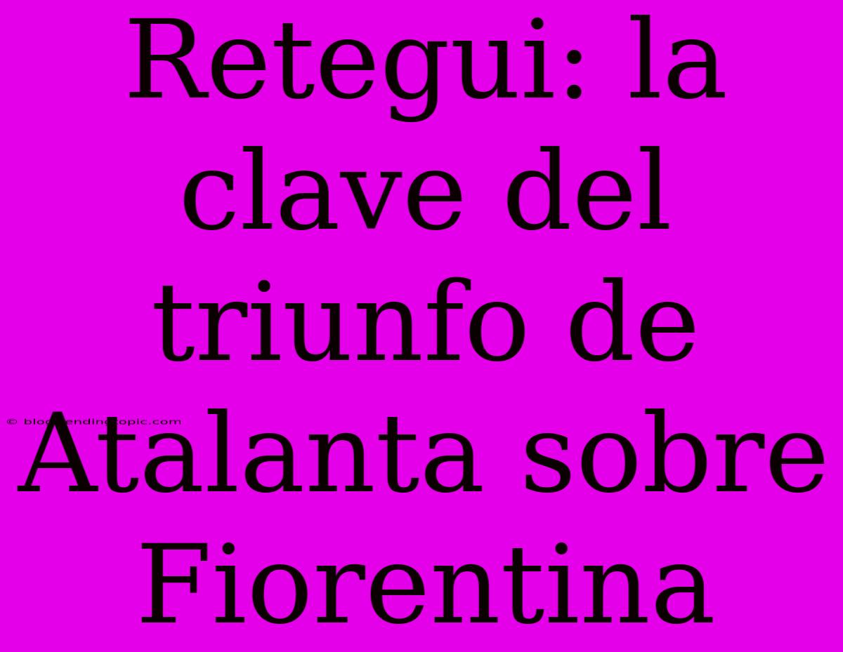 Retegui: La Clave Del Triunfo De Atalanta Sobre Fiorentina