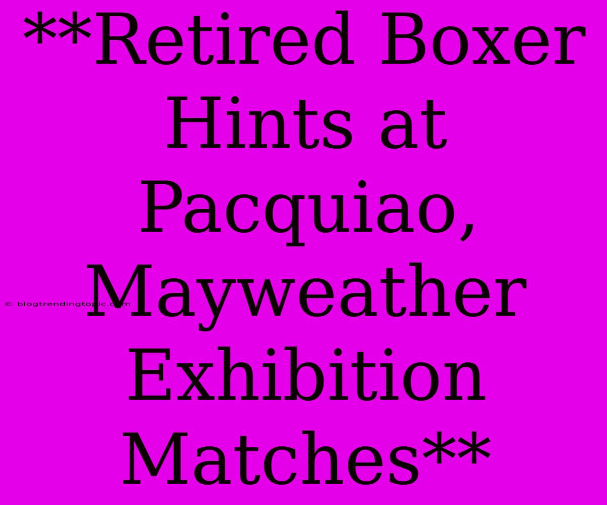 **Retired Boxer Hints At Pacquiao, Mayweather Exhibition Matches**