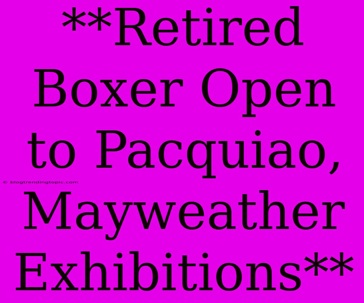 **Retired Boxer Open To Pacquiao, Mayweather Exhibitions**