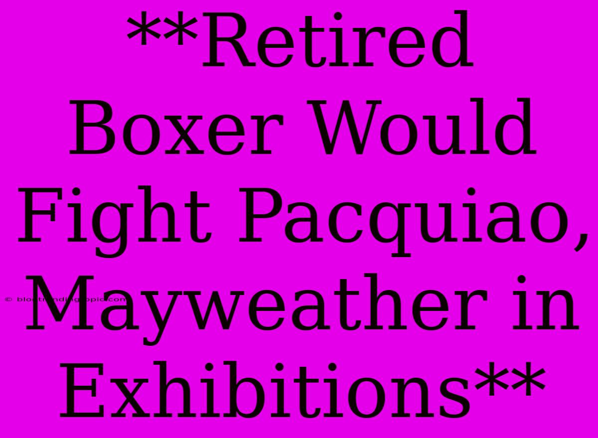 **Retired Boxer Would Fight Pacquiao, Mayweather In Exhibitions**