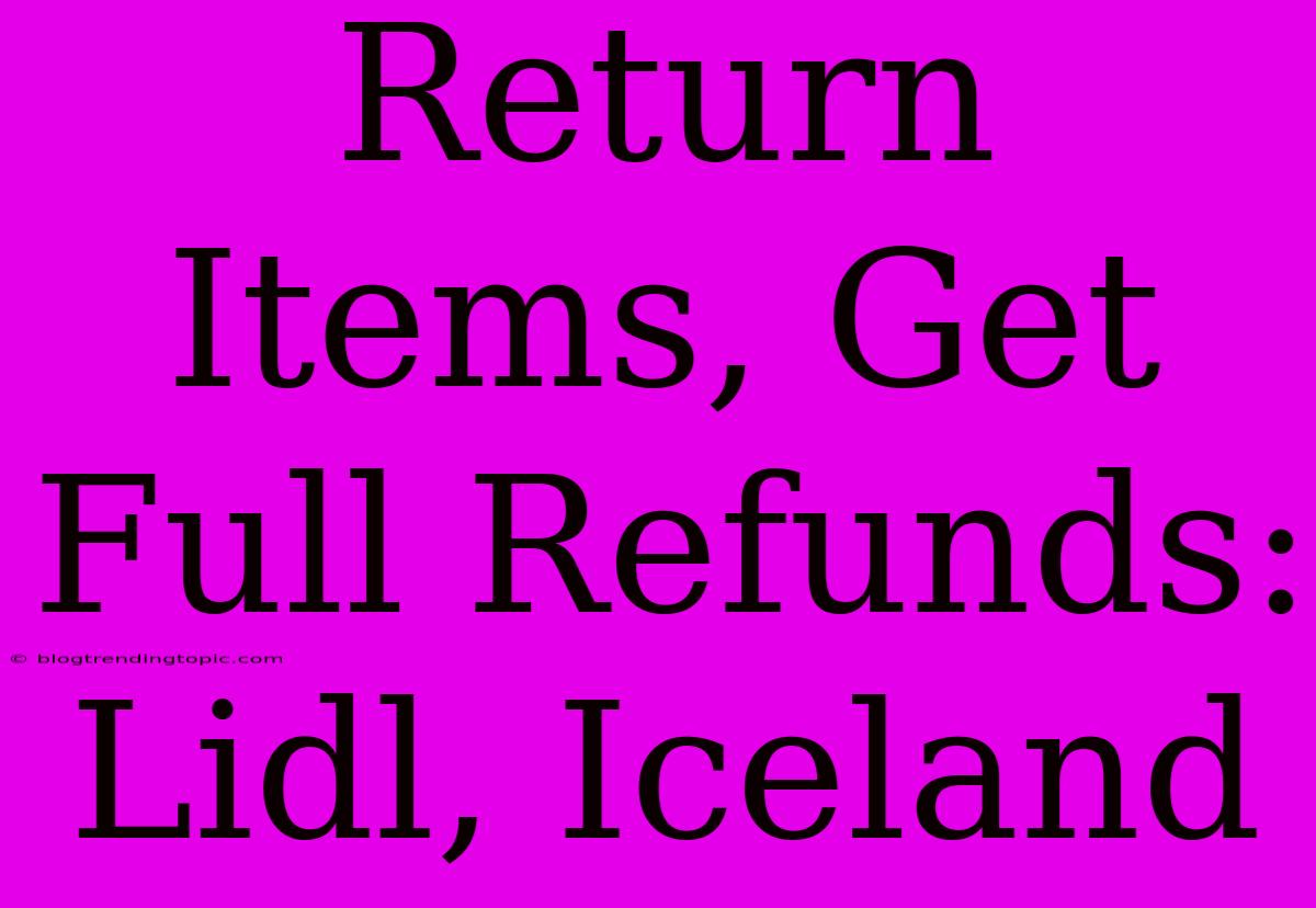 Return Items, Get Full Refunds: Lidl, Iceland