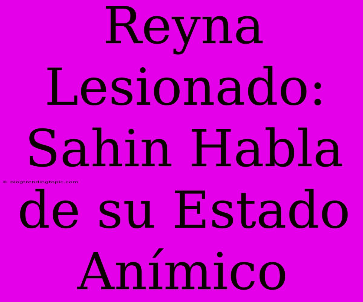 Reyna Lesionado: Sahin Habla De Su Estado Anímico