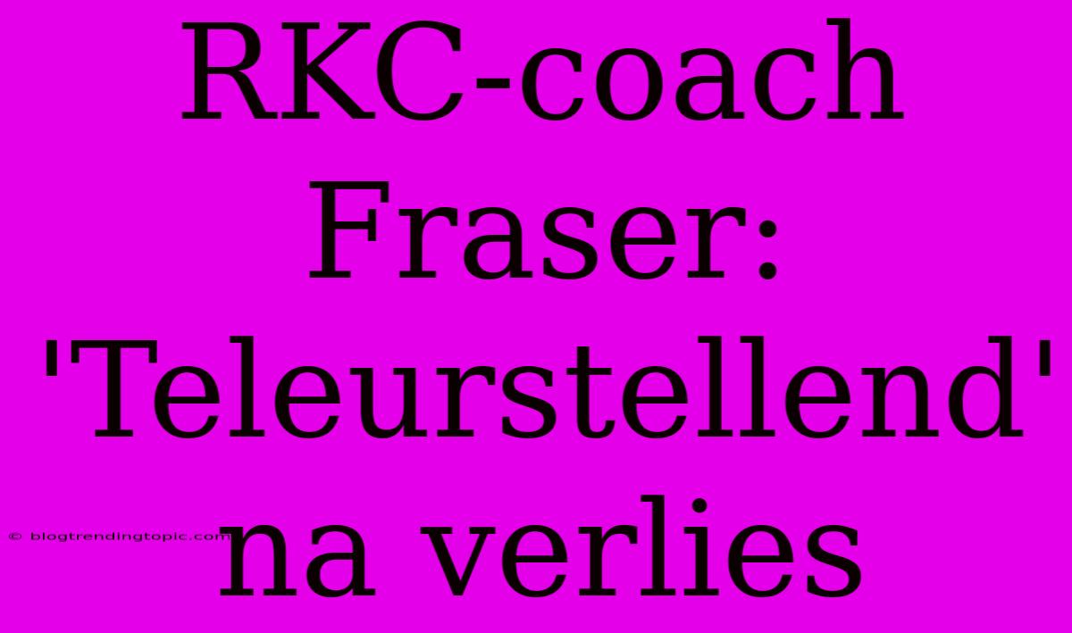 RKC-coach Fraser: 'Teleurstellend' Na Verlies