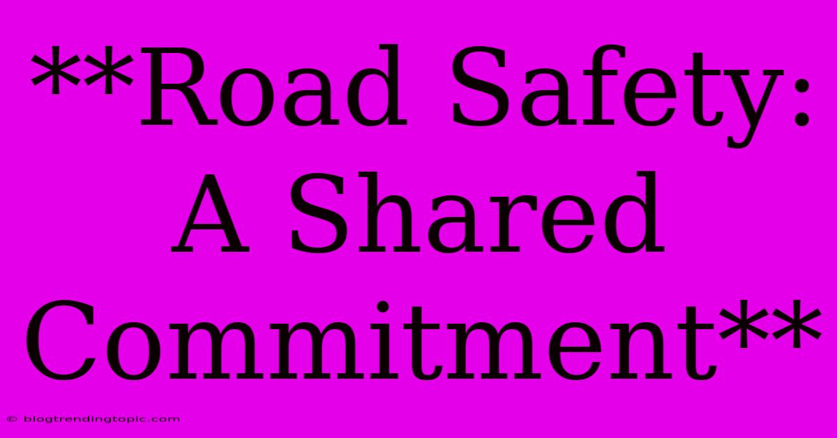 **Road Safety: A Shared Commitment** 