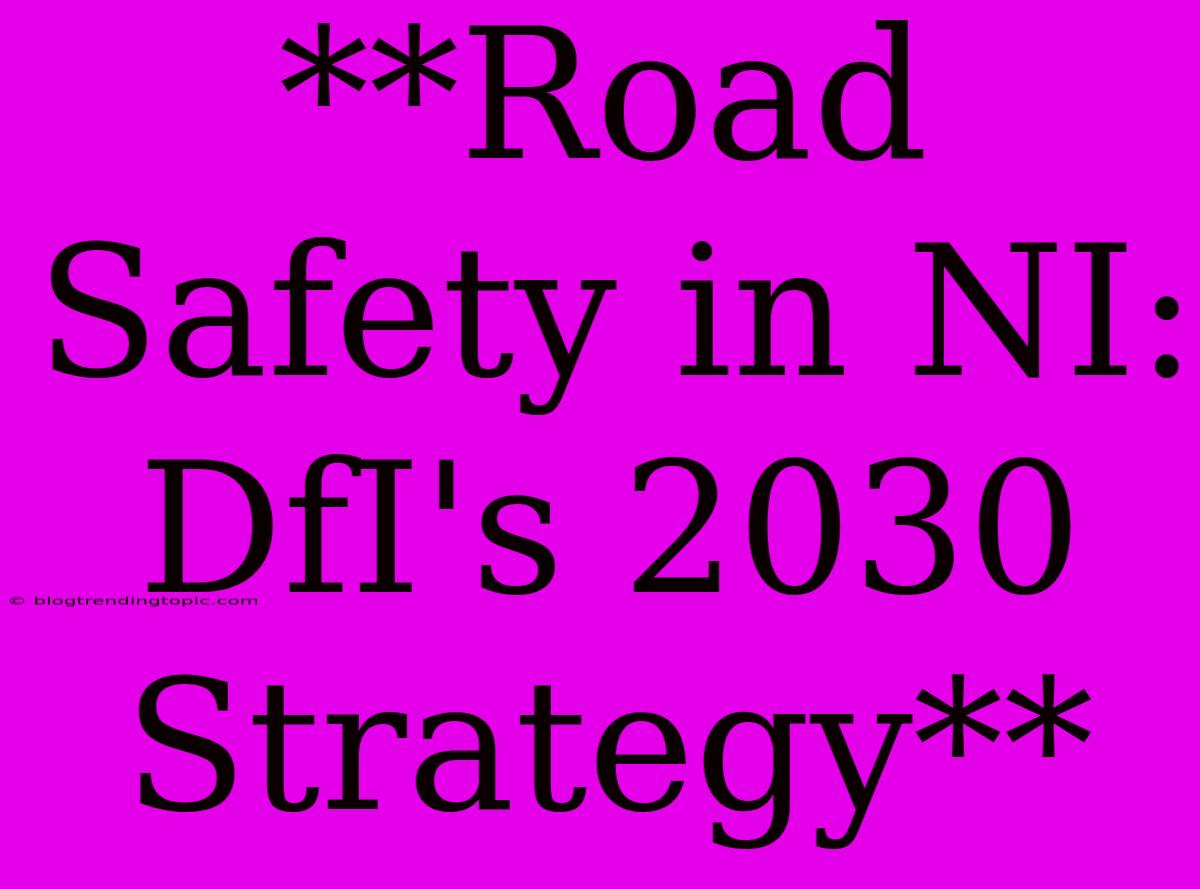 **Road Safety In NI: DfI's 2030 Strategy**