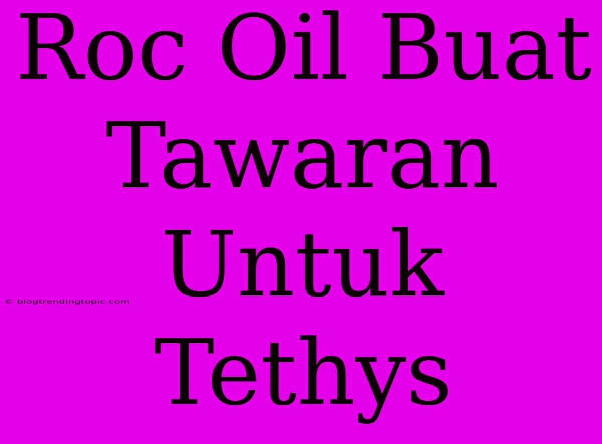 Roc Oil Buat Tawaran Untuk Tethys