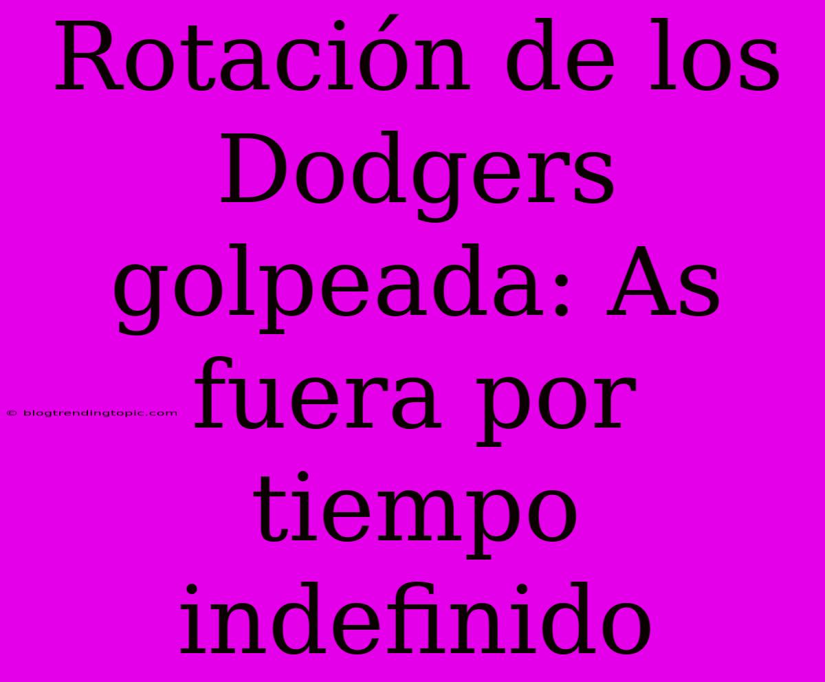 Rotación De Los Dodgers Golpeada: As Fuera Por Tiempo Indefinido