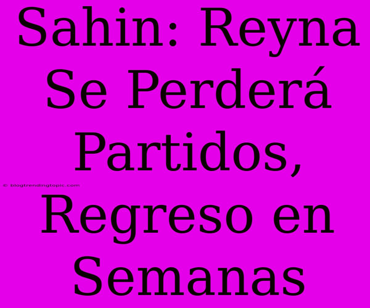 Sahin: Reyna Se Perderá Partidos, Regreso En Semanas