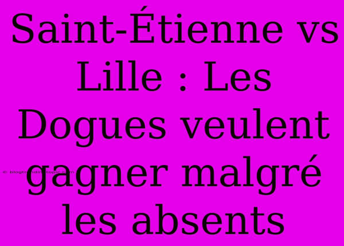 Saint-Étienne Vs Lille : Les Dogues Veulent Gagner Malgré Les Absents