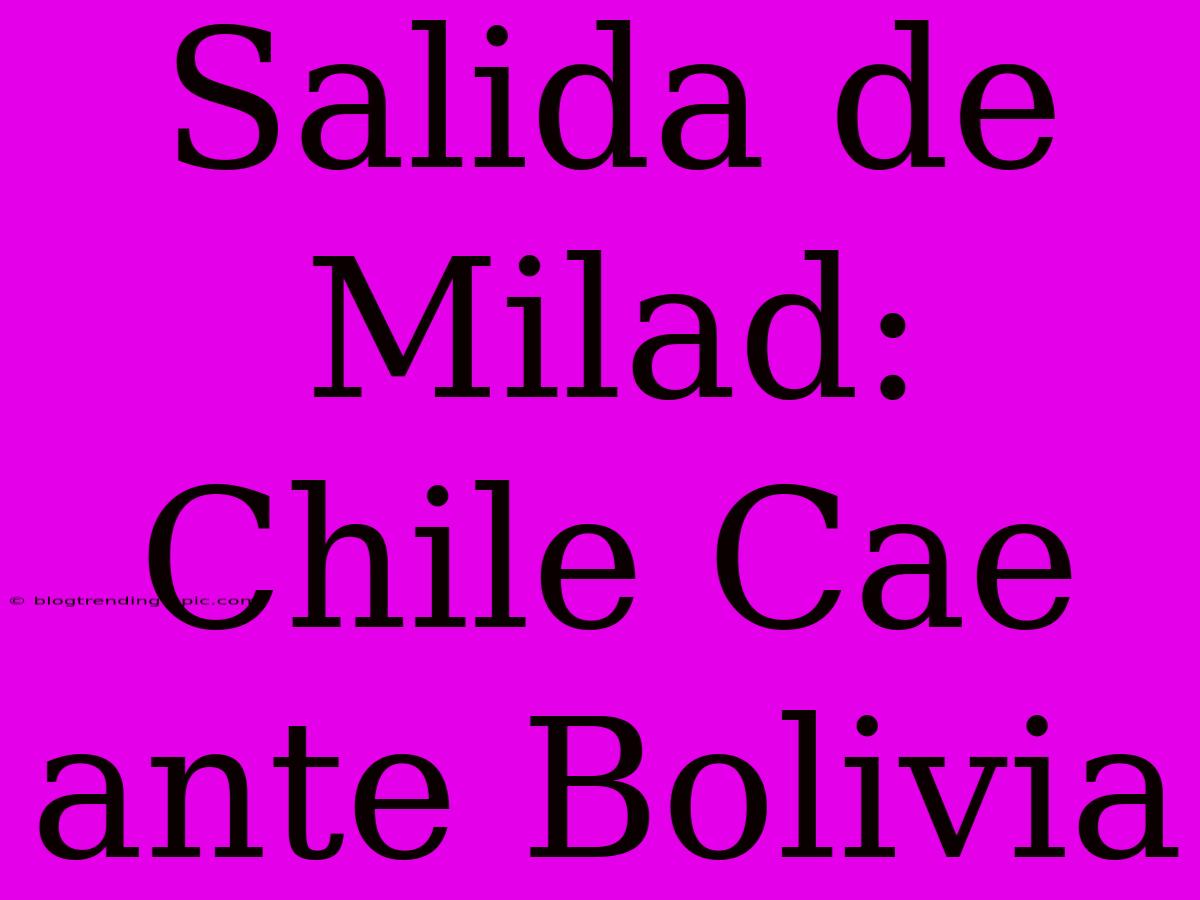 Salida De Milad: Chile Cae Ante Bolivia