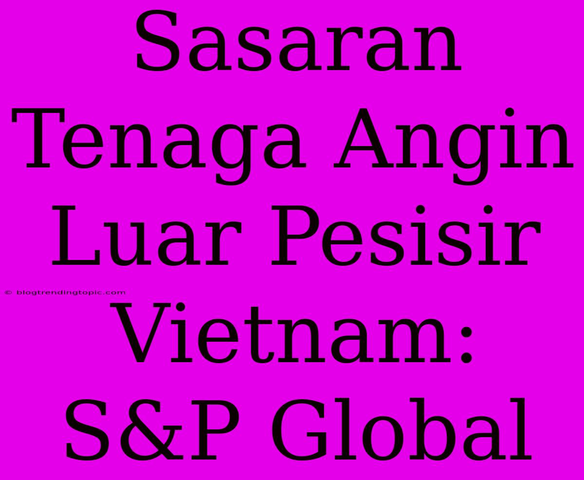 Sasaran Tenaga Angin Luar Pesisir Vietnam:  S&P Global