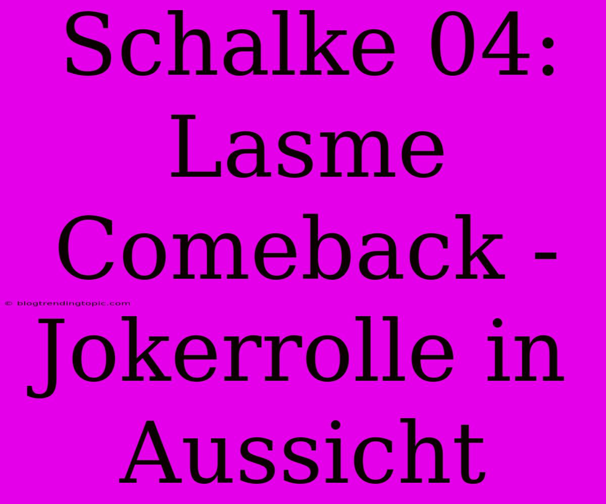 Schalke 04: Lasme Comeback - Jokerrolle In Aussicht