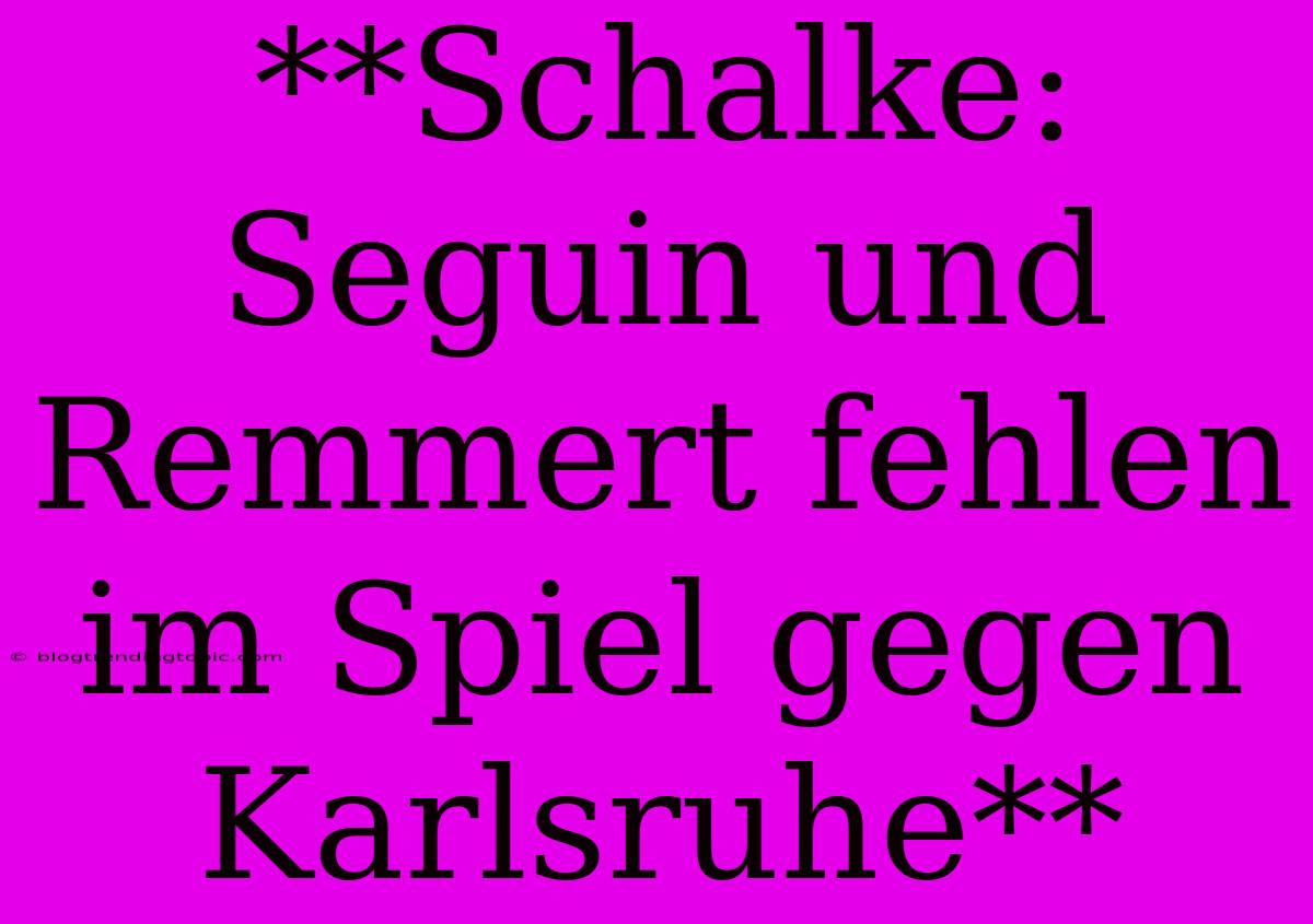 **Schalke: Seguin Und Remmert Fehlen Im Spiel Gegen Karlsruhe**