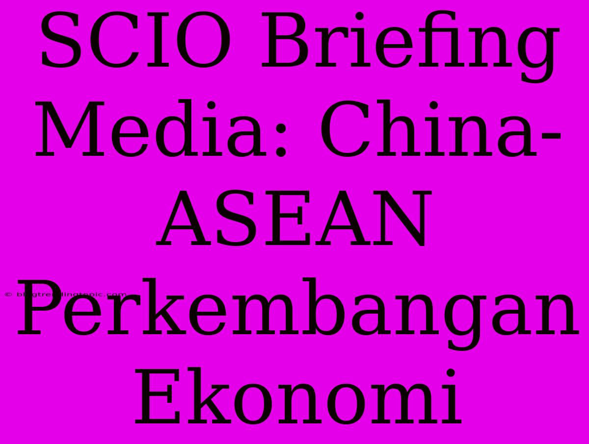 SCIO Briefing Media: China-ASEAN Perkembangan Ekonomi