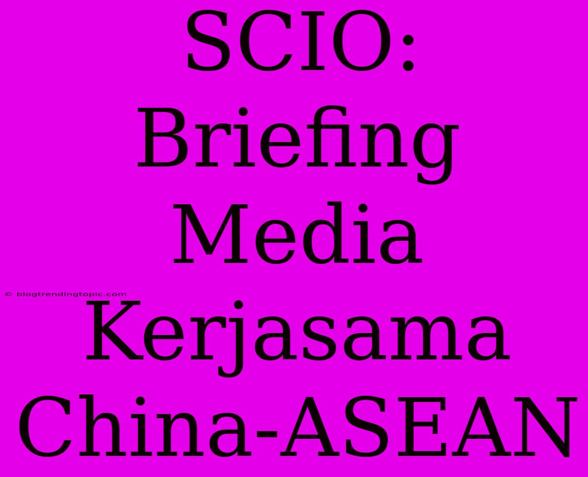 SCIO: Briefing Media Kerjasama China-ASEAN